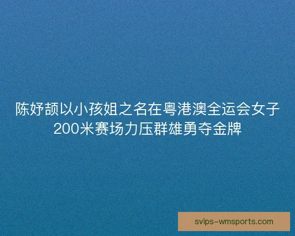 陈妤颉以小孩姐之名在粤港澳全运会女子200米赛场力压群雄勇夺金牌